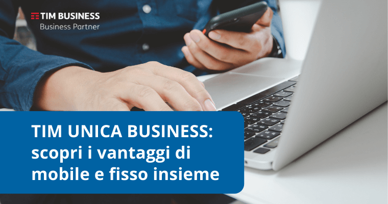 TIM Unica Business: scopri i vantaggi di mobile e fisso insieme